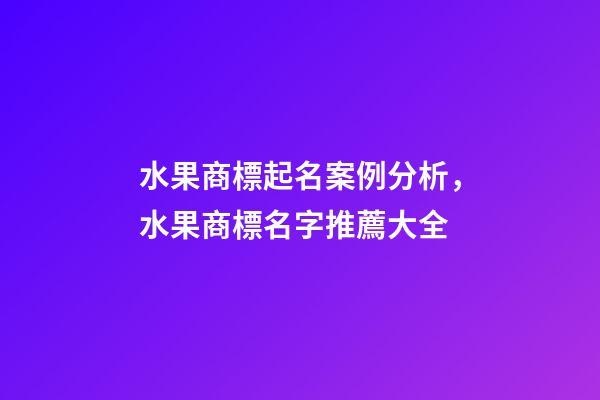 水果商標起名案例分析，水果商標名字推薦大全-第1張-商標起名-玄機派