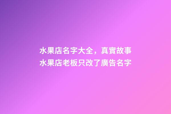 水果店名字大全，真實故事水果店老板只改了廣告名字-第1張-觀點-玄機派