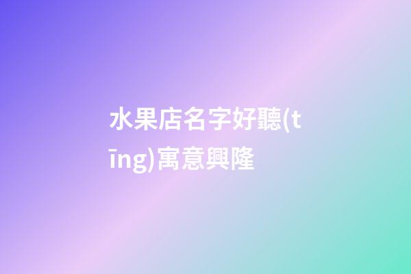 水果店名字好聽(tīng)寓意興隆