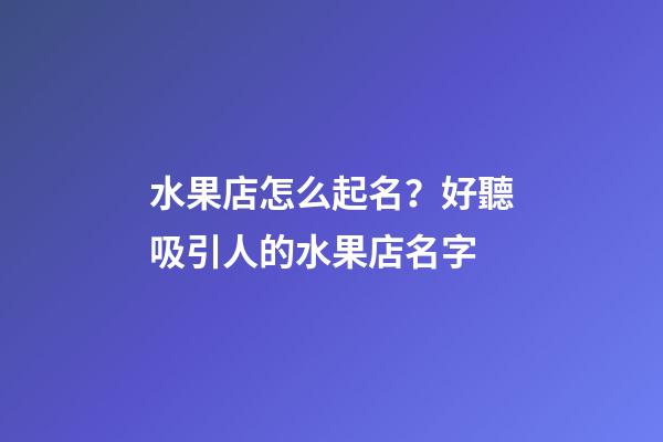 水果店怎么起名？好聽吸引人的水果店名字-第1張-店鋪起名-玄機派