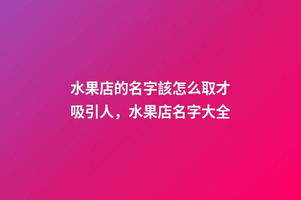 水果店的名字該怎么取才吸引人，水果店名字大全