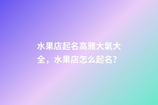 水果店起名高雅大氣大全，水果店怎么起名？-第1張-店鋪起名-玄機派