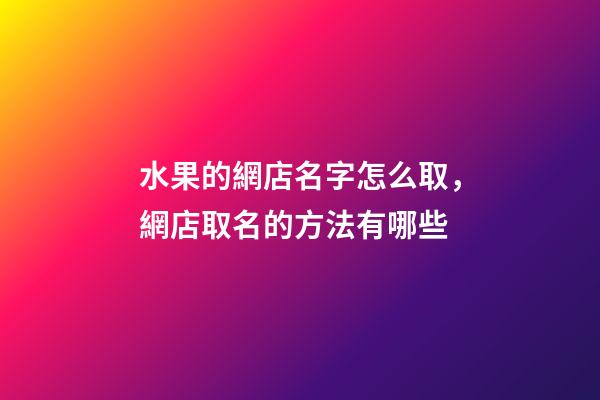 水果的網店名字怎么取，網店取名的方法有哪些-第1張-店鋪起名-玄機派