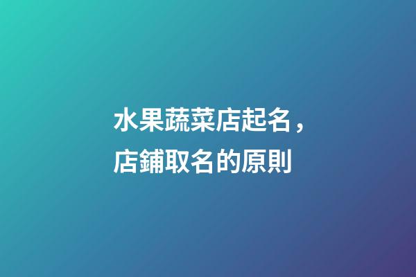水果蔬菜店起名，店鋪取名的原則-第1張-店鋪起名-玄機派