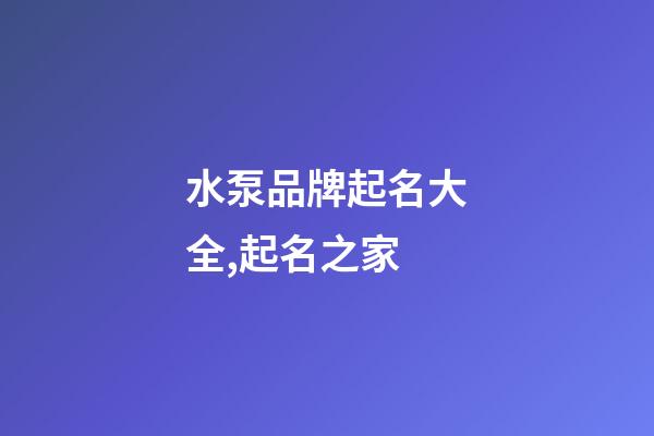 水泵品牌起名大全,起名之家-第1張-商標(biāo)起名-玄機(jī)派