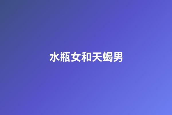 水瓶女和天蝎男（天蝎男水瓶女誰拿捏誰）-第1張-星座運勢-玄機派