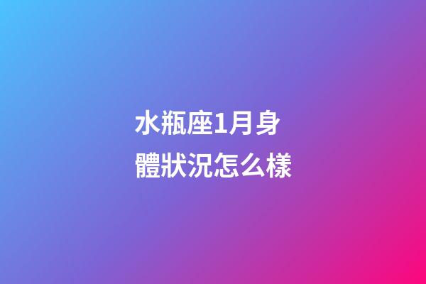水瓶座1月身體狀況怎么樣-第1張-星座運勢-玄機派