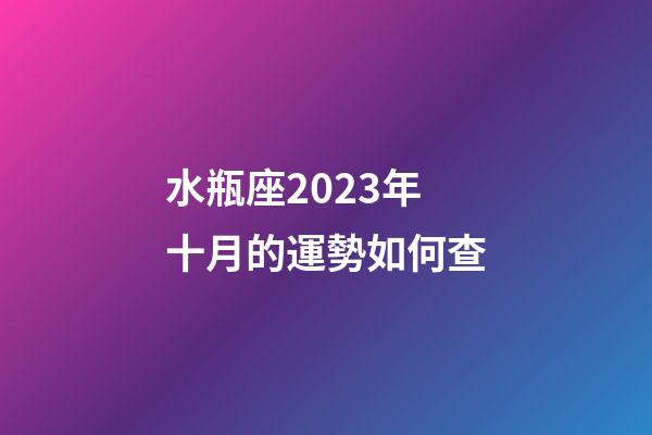 水瓶座2023年十月的運勢如何查-第1張-星座運勢-玄機派