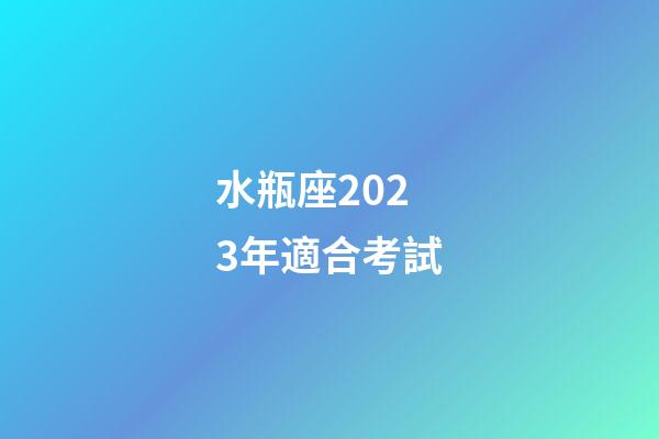 水瓶座2023年適合考試-第1張-星座運(yùn)勢(shì)-玄機(jī)派