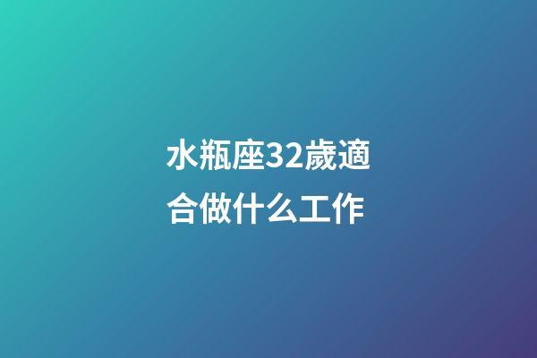 水瓶座32歲適合做什么工作-第1張-星座運勢-玄機派
