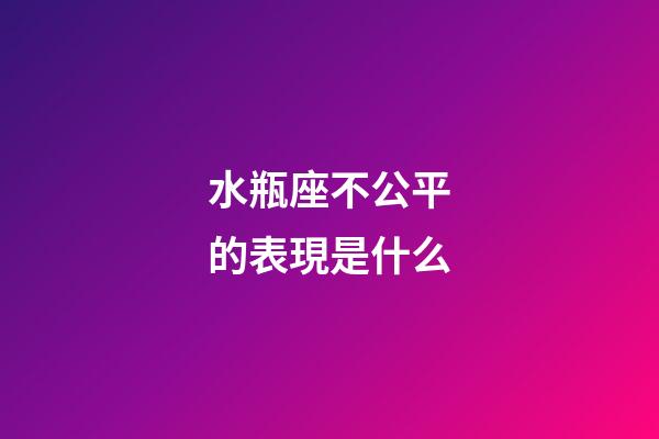 水瓶座不公平的表現是什么-第1張-星座運勢-玄機派