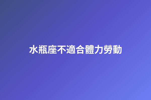 水瓶座不適合體力勞動-第1張-星座運勢-玄機派