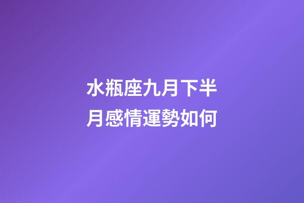 水瓶座九月下半月感情運勢如何-第1張-星座運勢-玄機派