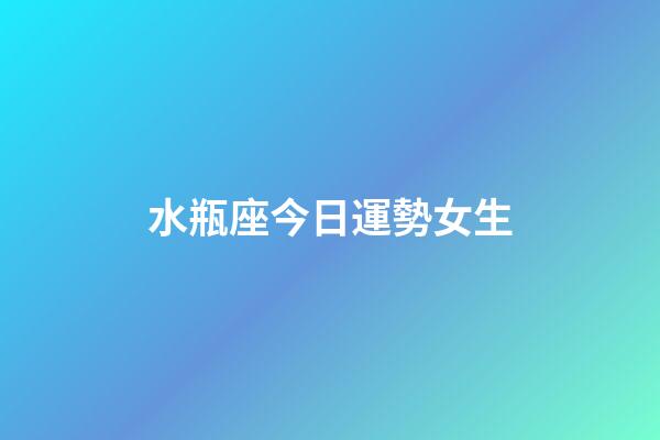 水瓶座今日運勢女生（水瓶座女生今日運勢星座屋）-第1張-星座運勢-玄機派