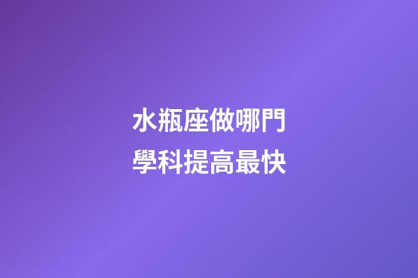 水瓶座做哪門學科提高最快-第1張-星座運勢-玄機派