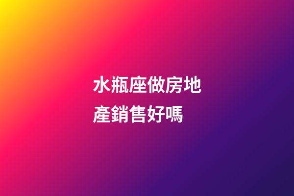 水瓶座做房地產銷售好嗎-第1張-星座運勢-玄機派
