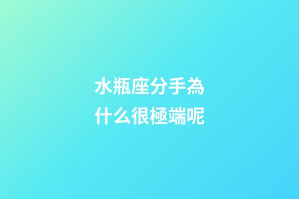 水瓶座分手為什么很極端呢-第1張-星座運(yùn)勢-玄機(jī)派