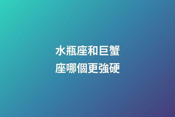 水瓶座和巨蟹座哪個更強硬-第1張-星座運勢-玄機派