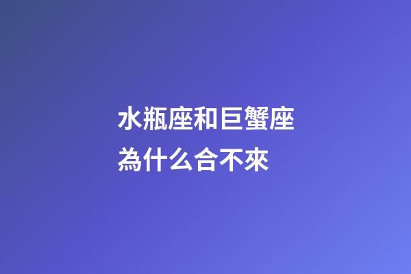 水瓶座和巨蟹座為什么合不來-第1張-星座運勢-玄機派