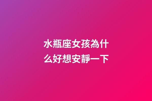 水瓶座女孩為什么好想安靜一下-第1張-星座運勢-玄機派