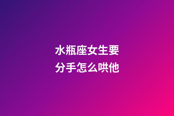 水瓶座女生要分手怎么哄他-第1張-星座運(yùn)勢(shì)-玄機(jī)派