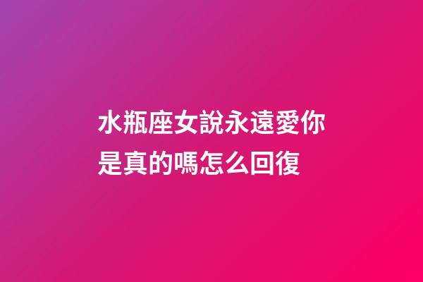 水瓶座女說永遠愛你是真的嗎怎么回復