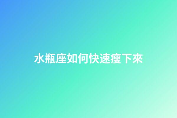 水瓶座如何快速瘦下來-第1張-星座運勢-玄機派