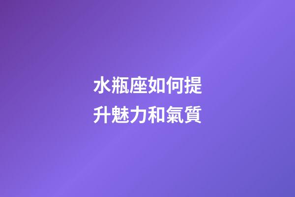 水瓶座如何提升魅力和氣質-第1張-星座運勢-玄機派