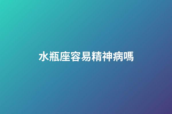 水瓶座容易精神病嗎-第1張-星座運勢-玄機派