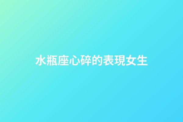 水瓶座心碎的表現女生-第1張-星座運勢-玄機派