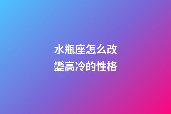 水瓶座怎么改變高冷的性格-第1張-星座運(yùn)勢(shì)-玄機(jī)派