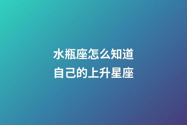 水瓶座怎么知道自己的上升星座-第1張-星座運(yùn)勢(shì)-玄機(jī)派
