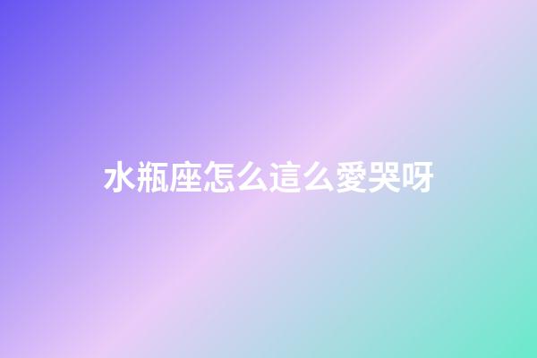 水瓶座怎么這么愛哭呀-第1張-星座運勢-玄機派