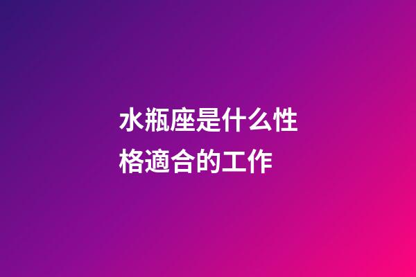 水瓶座是什么性格適合的工作-第1張-星座運勢-玄機派