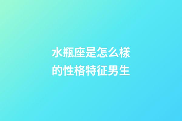 水瓶座是怎么樣的性格特征男生-第1張-星座運勢-玄機派