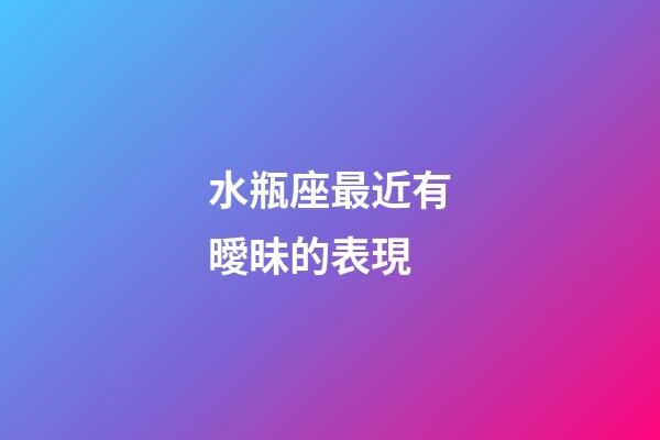 水瓶座最近有曖昧的表現-第1張-星座運勢-玄機派