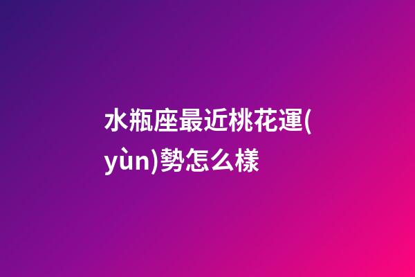 水瓶座最近桃花運(yùn)勢怎么樣-第1張-星座運(yùn)勢-玄機(jī)派