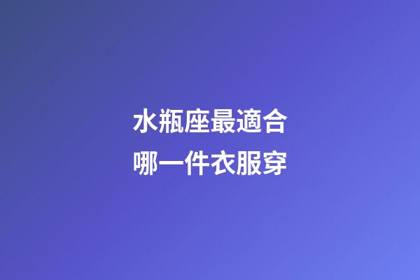 水瓶座最適合哪一件衣服穿-第1張-星座運勢-玄機派