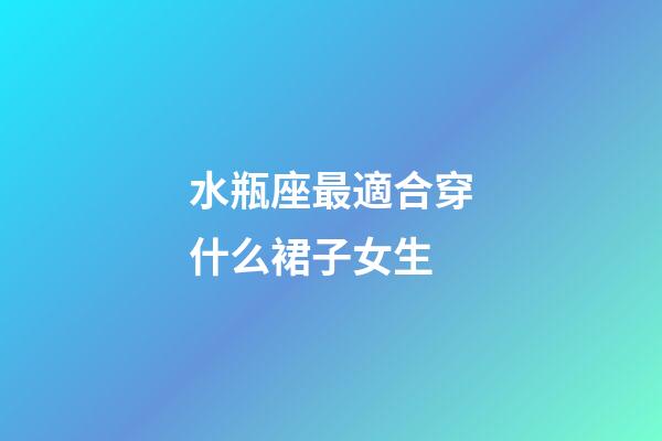 水瓶座最適合穿什么裙子女生-第1張-星座運勢-玄機派