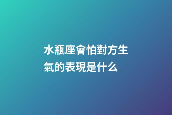 水瓶座會怕對方生氣的表現是什么-第1張-星座運勢-玄機派