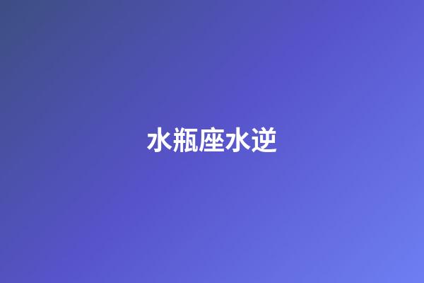 水瓶座水逆（為什么水瓶座總是水逆）-第1張-星座運(yùn)勢(shì)-玄機(jī)派