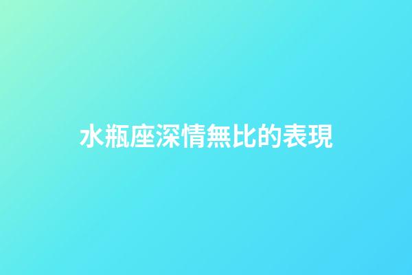 水瓶座深情無比的表現-第1張-星座運勢-玄機派