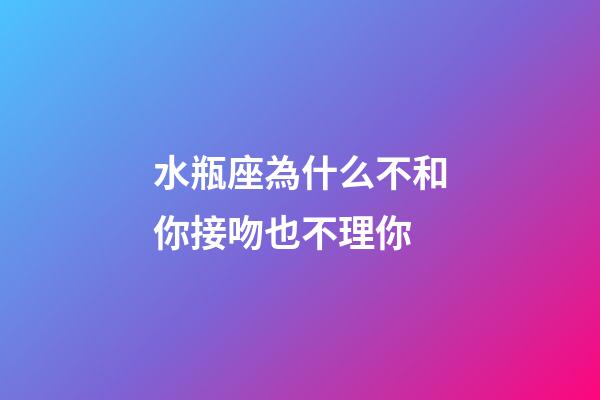 水瓶座為什么不和你接吻也不理你-第1張-星座運勢-玄機派