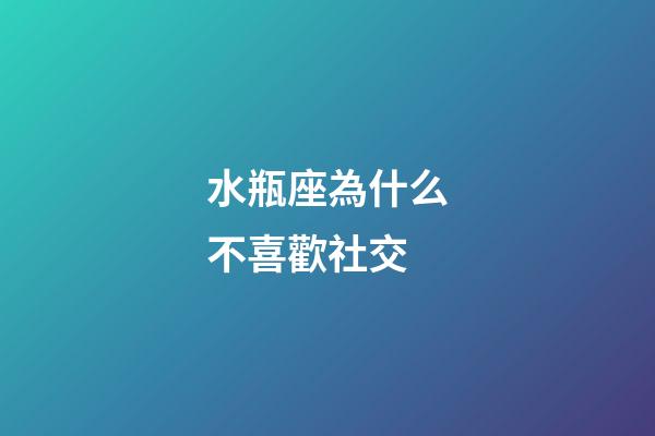 水瓶座為什么不喜歡社交-第1張-星座運勢-玄機派