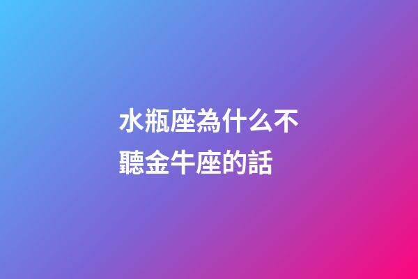水瓶座為什么不聽金牛座的話-第1張-星座運勢-玄機派