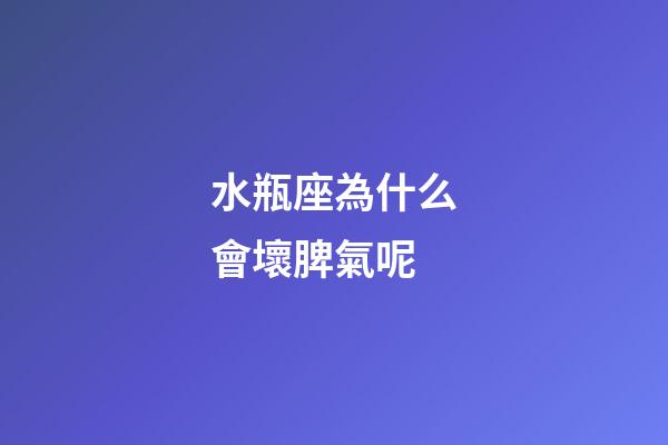 水瓶座為什么會壞脾氣呢-第1張-星座運勢-玄機派