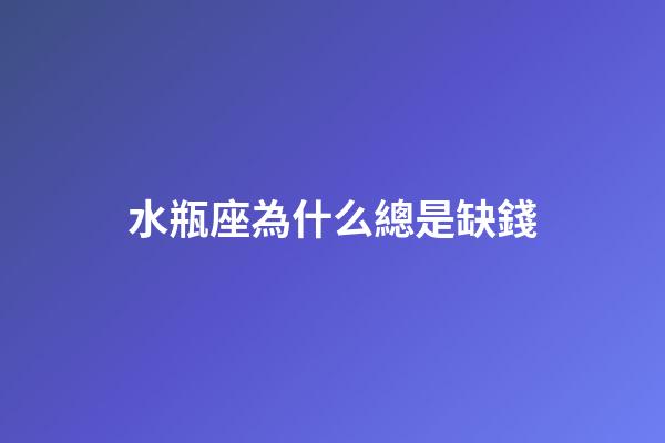 水瓶座為什么總是缺錢-第1張-星座運勢-玄機派