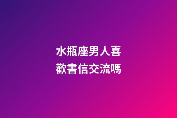 水瓶座男人喜歡書信交流嗎-第1張-星座運(yùn)勢(shì)-玄機(jī)派
