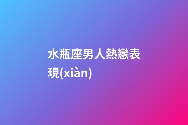 水瓶座男人熱戀表現(xiàn)-第1張-星座運勢-玄機派