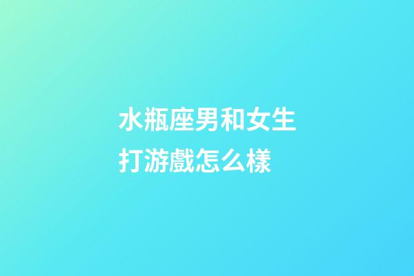 水瓶座男和女生打游戲怎么樣-第1張-星座運勢-玄機派